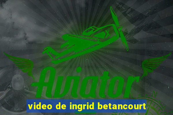 video de ingrid betancourt